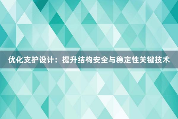 优化支护设计：提升结构安全与稳定性关键技术